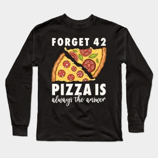 Pizza Forget 42 Pizza is always the answer Pizza Lover Long Sleeve T-Shirt